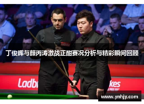 丁俊晖与颜丙涛激战正酣赛况分析与精彩瞬间回顾
