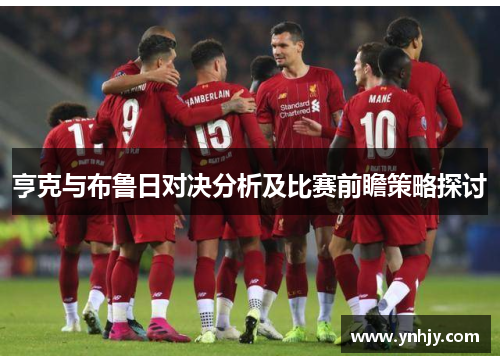 亨克与布鲁日对决分析及比赛前瞻策略探讨