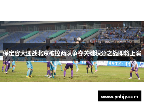 保定容大迎战北京被控两队争夺关键积分之战即将上演