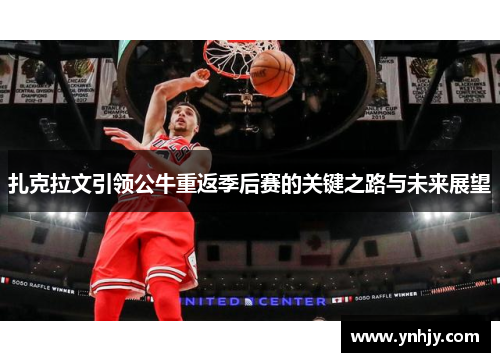扎克拉文引领公牛重返季后赛的关键之路与未来展望