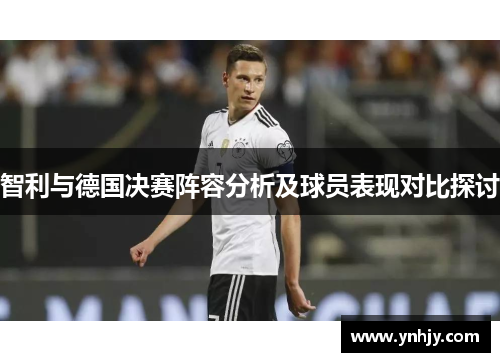 智利与德国决赛阵容分析及球员表现对比探讨