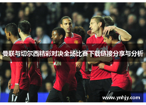 曼联与切尔西精彩对决全场比赛下载链接分享与分析