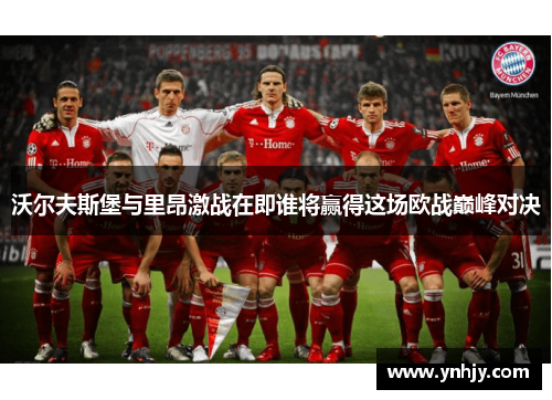 沃尔夫斯堡与里昂激战在即谁将赢得这场欧战巅峰对决